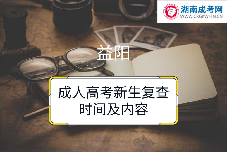2018年益陽成人高考新生復查時間及內(nèi)容