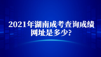 2021年湖南成考查詢成績網(wǎng)址是多少?