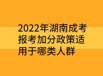 2022年湖南成考報(bào)考加分政策適用于哪類人群