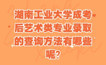 湖南工業(yè)大學(xué)成考后藝術(shù)類專業(yè)錄取的查詢方法有哪些呢?