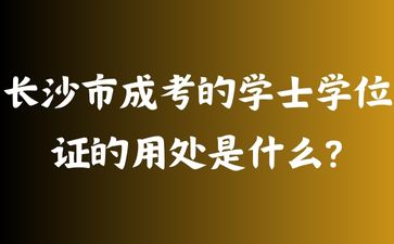長沙市成考的學(xué)士學(xué)位證的用處是什么?